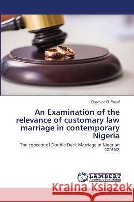 An Examination of the relevance of customary law marriage in contemporary Nigeria Yusuf, Opemipo O. 9786202667425 LAP Lambert Academic Publishing