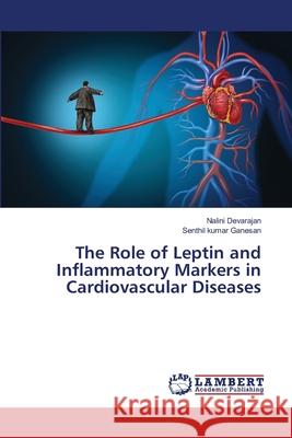 The Role of Leptin and Inflammatory Markers in Cardiovascular Diseases Nalini Devarajan, Senthil Kumar Ganesan 9786202667685