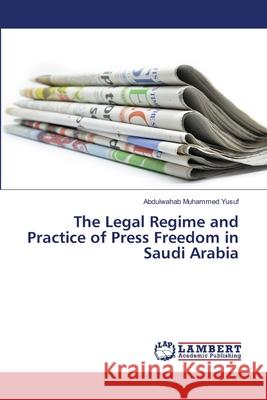 The Legal Regime and Practice of Press Freedom in Saudi Arabia Abdulwahab Muhammed Yusuf 9786202667708 LAP Lambert Academic Publishing