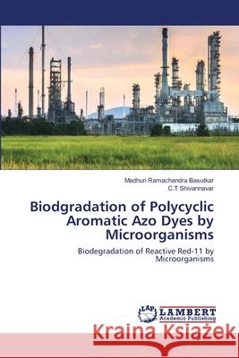 Biodgradation of Polycyclic Aromatic Azo Dyes by Microorganisms Madhuri Ramachandra Basutkar, C T Shivannavar 9786202668088 LAP Lambert Academic Publishing