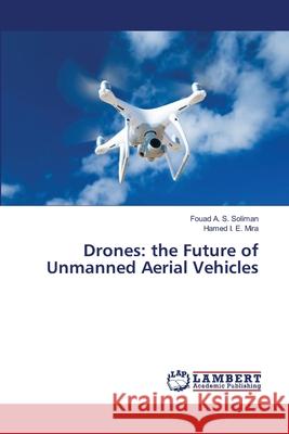 Drones: the Future of Unmanned Aerial Vehicles Fouad A S Soliman, Hamed I E Mira 9786202668118