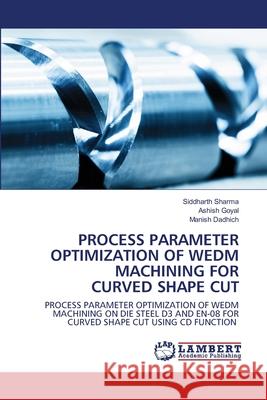 Process Parameter Optimization of WEDM Machining for Curved Shape Cut Siddharth Sharma, Ashish Goyal, Manish Dadhich 9786202668187