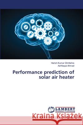 Performance prediction of solar air heater Harish Kumar Ghritlahre, Ashfaque Ahmad 9786202668392