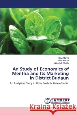 An Study of Economics of Mentha and Its Marketing in District Budaun Ravi Mishra, Nimit Kumar, Abhishek Shukla 9786202668620