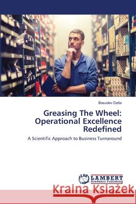 Greasing The Wheel: Operational Excellence Redefined Datta, Basudev 9786202668859