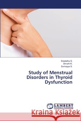 Study of Menstrual Disorders in Thyroid Dysfunction S., Sreelatha; K., Shruthi; S., Sumayya 9786202669115 LAP Lambert Academic Publishing
