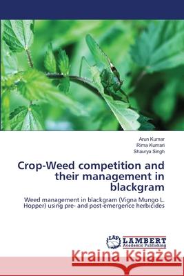 Crop-Weed competition and their management in blackgram Arun Kumar Rima Kumari Shaurya Singh 9786202669252 LAP Lambert Academic Publishing