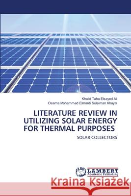 Literature Review in Utilizing Solar Energy for Thermal Purposes Khalid Taha Elsayed Ali, Osama Mohammed Elmardi Suleiman Khayal 9786202669658