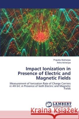 Impact Ionization in Presence of Electric and Magnetic Fields Prajukta Mukherjee, Aritra Acharyya 9786202669696