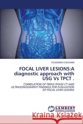 Focal Liver Lesions: A diagnostic approach with USG Vs TPCT . Chouhan, Yougansh 9786202670180