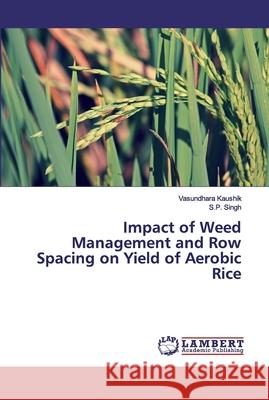 Impact of Weed Management and Row Spacing on Yield of Aerobic Rice Vasundhara Kaushik, S P Singh 9786202670630 LAP Lambert Academic Publishing