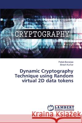 Dynamic Cryptography Technique using Random virtual 2D data tokens Pallab Banerjee, Biresh Kumar 9786202670807