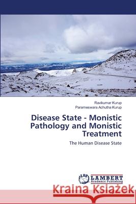 Disease State - Monistic Pathology and Monistic Treatment Ravikumar Kurup, Parameswara Achutha Kurup 9786202670845 LAP Lambert Academic Publishing