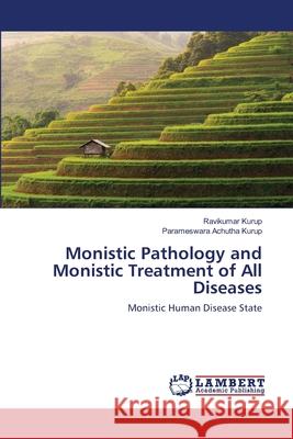 Monistic Pathology and Monistic Treatment of All Diseases Ravikumar Kurup, Parameswara Achutha Kurup 9786202670906 LAP Lambert Academic Publishing