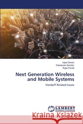 Next Generation Wireless and Mobile Systems Utpal Ghosh Debabrata Sarddar Rajat Pandit 9786202671101 LAP Lambert Academic Publishing