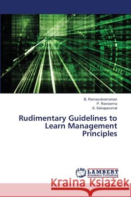 Rudimentary Guidelines to Learn Management Principles Ramasubramanian, B.; Ravivarma, P.; Selvaperumal, S. 9786202671309 LAP Lambert Academic Publishing