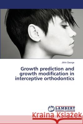 Growth prediction and growth modification in interceptive orthodontics Jithin George 9786202671491