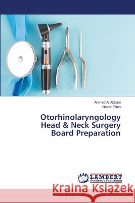 Otorhinolaryngology Head & Neck Surgery Board Preparation Ahmed Al Abbasi, Naser Edan 9786202671538 LAP Lambert Academic Publishing