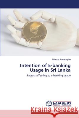 Intention of E-banking Usage in Sri Lanka Ranasinghe, Dilasha 9786202671675 LAP Lambert Academic Publishing