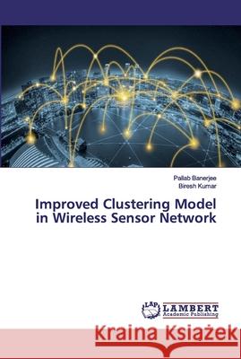 Improved Clustering Model in Wireless Sensor Network Banerjee, Pallab; Kumar, Biresh 9786202671750