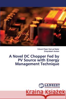 A Novel DC Chopper Fed by PV Source with Energy Management Technique Edward Rajan Samuel Nadar, Sivaprakash Asokan 9786202671910