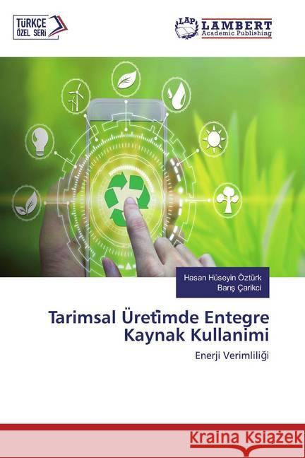 Tarimsal Üreti mde Entegre Kaynak Kullanimi : Enerji Verimliligi Ozturk, Hasan Huseyin; Çarikci, Baris 9786202672122 LAP Lambert Academic Publishing