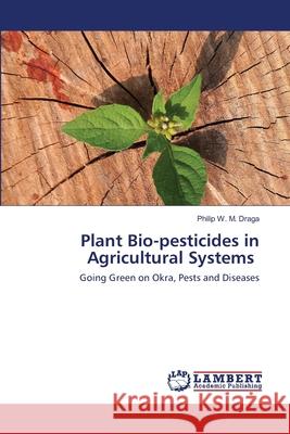 Plant Bio-pesticides in Agricultural Systems Draga, Philip W. M. 9786202672283