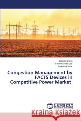 Congestion Management by FACTS Devices in Competitive Power Market Subhojit Dawn Shreya Shree Das Prakash Kumar 9786202672412 LAP Lambert Academic Publishing
