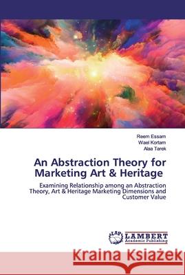 An Abstraction Theory for Marketing Art & Heritage Reem Essam, Wael Kortam, Alaa Tarek 9786202672573 LAP Lambert Academic Publishing