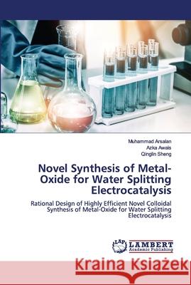 Novel Synthesis of Metal-Oxide for Water Splitting Electrocatalysis Muhammad Arsalan, Azka Awais, Qinglin Sheng 9786202673600