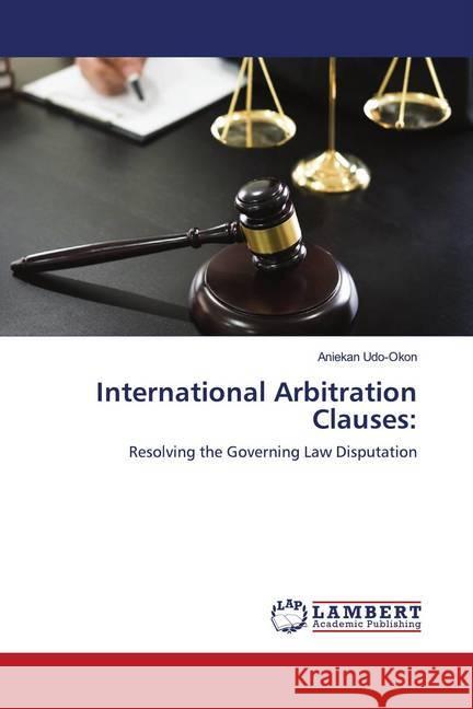 International Arbitration Clauses: : Resolving the Governing Law Disputation Udo-Okon, Aniekan 9786202673655 LAP Lambert Academic Publishing