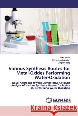 Various Synthesis Routes for Metal-Oxides Performing Water-Oxidation Azka Awais, Muhammad Arsalan, Qinglin Sheng 9786202673891 LAP Lambert Academic Publishing