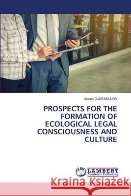 Prospects for the Formation of Ecological Legal Consciousness and Culture Xusan Djurakulov 9786202673976 LAP Lambert Academic Publishing