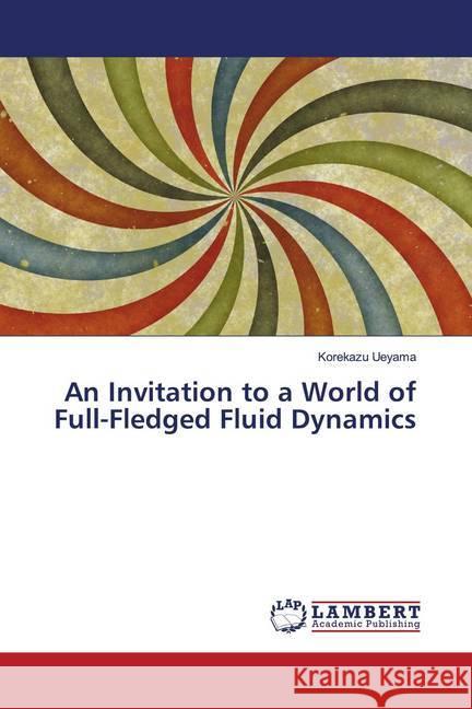 An Invitation to a World of Full-Fledged Fluid Dynamics Ueyama, Korekazu 9786202674645 LAP Lambert Academic Publishing