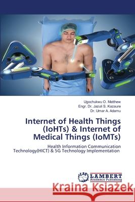 Internet of Health Things (IoHTs) & Internet of Medical Things (IoMTs) Ugochukwu O Matthew, Dr Engr Jazuli S Kazaure, Dr Umar A Adamu 9786202676168 LAP Lambert Academic Publishing