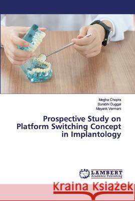 Prospective Study on Platform Switching Concept in Implantology Megha Chopra, Surabhi Duggal, Mayank Vermani 9786202677356 LAP Lambert Academic Publishing