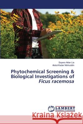 Phytochemical Screening & Biological Investigations of Ficus racemosa Sayera Akter Lia Abdul Kader Mohiuddin 9786202679220