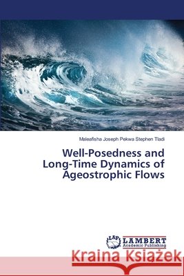 Well-Posedness and Long-Time Dynamics of Ageostrophic Flows Maleafisha Joseph Pekwa Stephen Tladi 9786202679732