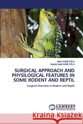 Surgical Approach and Physİlogİcal Features in Some Rodent and Reptil Kamiloglu, Alkan 9786202680813