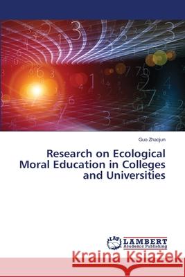 Research on Ecological Moral Education in Colleges and Universities Guo Zhaojun 9786202681988 LAP Lambert Academic Publishing