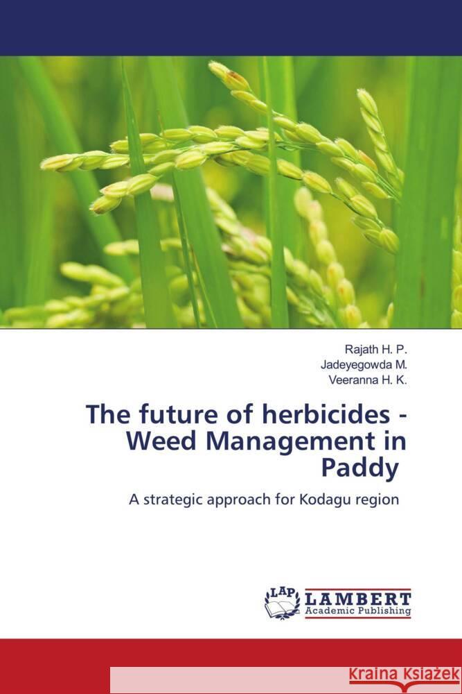 The future of herbicides - Weed Management in Paddy H. P., Rajath, M., Jadeyegowda, H. K., Veeranna 9786202683708 LAP Lambert Academic Publishing