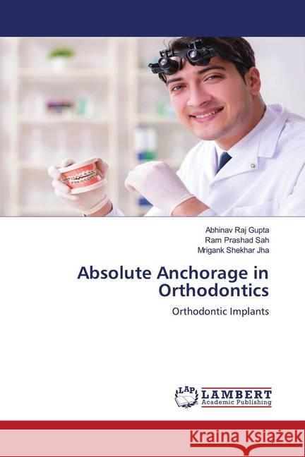 Absolute Anchorage in Orthodontics Raj Gupta, Abhinav, Prashad Sah, Ram, Shekhar Jha, Mrigank 9786202683845 LAP Lambert Academic Publishing