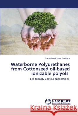 Waterborne Polyurethanes from Cottonseed oil-based ionizable polyols Sashivinay Kumar Gaddam 9786202683852