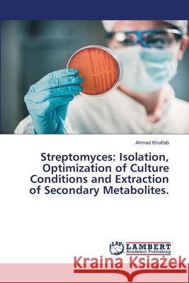Streptomyces: Isolation, Optimization of Culture Conditions and Extraction of Secondary Metabolites. Ahmed Khattab 9786202685047 LAP Lambert Academic Publishing