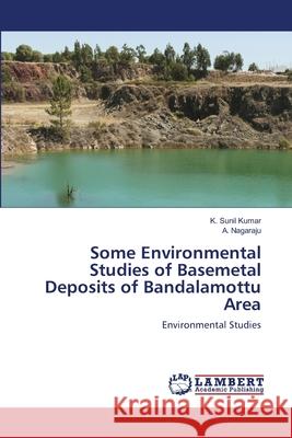 Some Environmental Studies of Basemetal Deposits of Bandalamottu Area K. Suni A. Nagaraju 9786202685610 LAP Lambert Academic Publishing