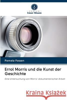 Errol Morris und die Kunst der Geschichte Pamela Fossen 9786202686778