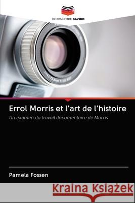 Errol Morris et l'art de l'histoire Pamela Fossen 9786202686785 Editions Notre Savoir