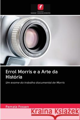 Errol Morris e a Arte da História Pamela Fossen 9786202686808