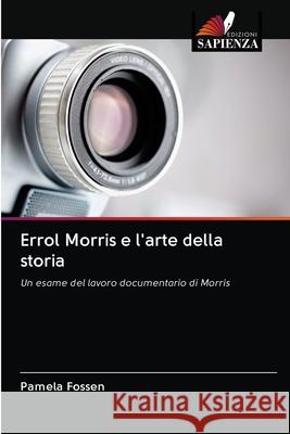 Errol Morris e l'arte della storia Pamela Fossen 9786202686815