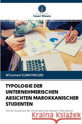 Typologie Der Unternehmerischen Absichten Marokkanischer Studenten M'Hamed Elmaymouni 9786202687270 Verlag Unser Wissen